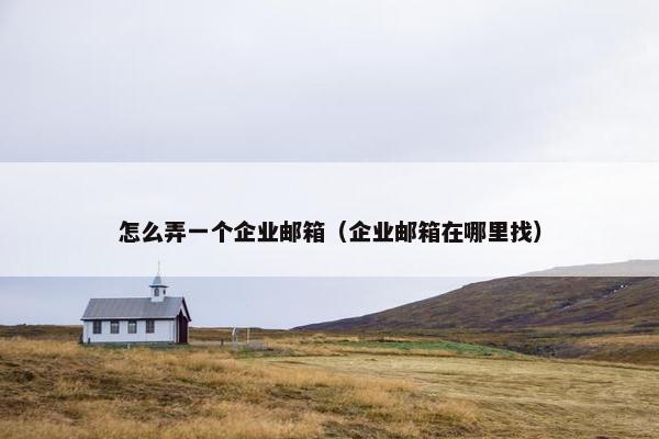 怎么弄一个企业邮箱（企业邮箱在哪里找）