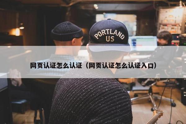 网页认证怎么认证（网页认证怎么认证入口）