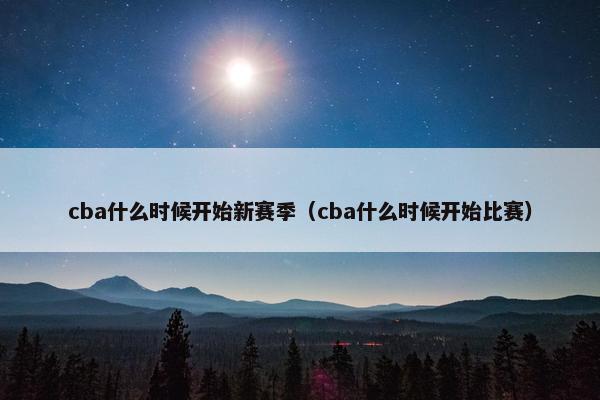 cba什么时候开始新赛季（cba什么时候开始比赛）