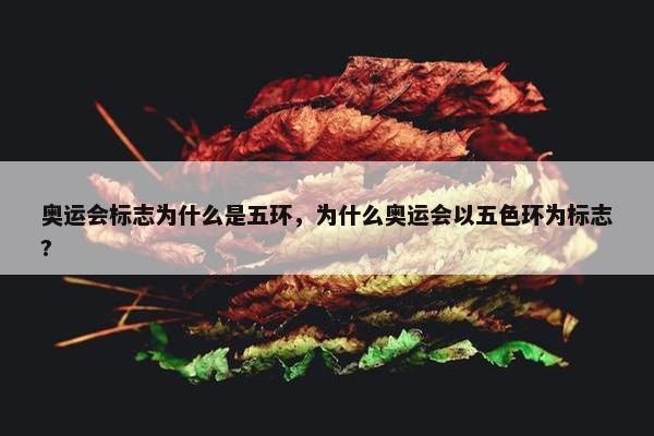 奥运会标志为什么是五环，为什么奥运会以五色环为标志?