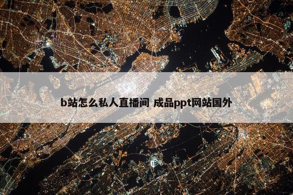 b站怎么私人直播间 成品ppt网站国外