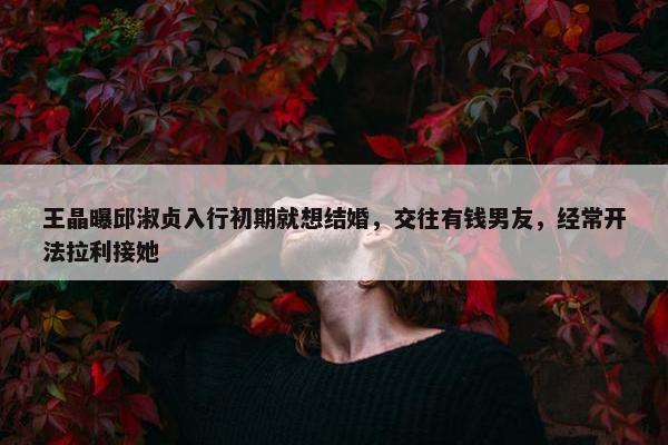 王晶曝邱淑贞入行初期就想结婚，交往有钱男友，经常开法拉利接她