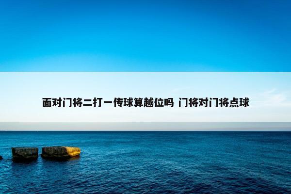 面对门将二打一传球算越位吗 门将对门将点球