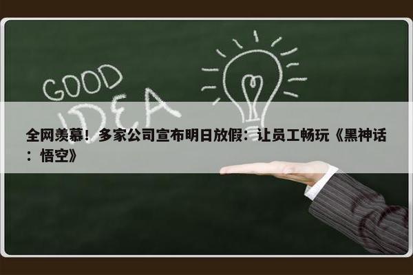 全网羡慕！多家公司宣布明日放假：让员工畅玩《黑神话：悟空》