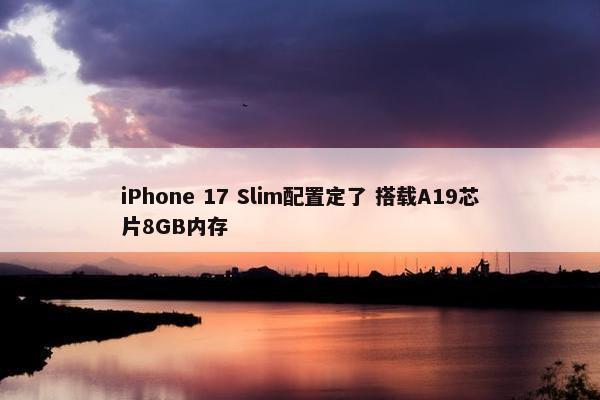 iPhone 17 Slim配置定了 搭载A19芯片8GB内存