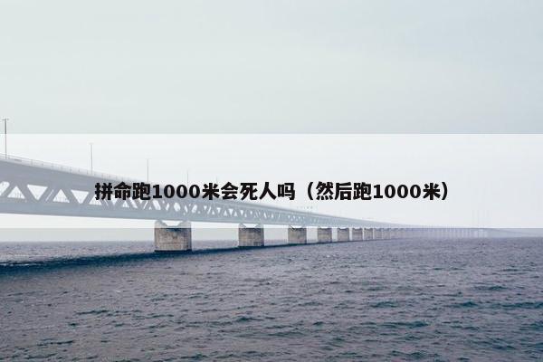 拼命跑1000米会死人吗（然后跑1000米）