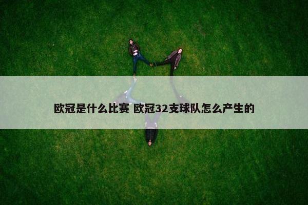 欧冠是什么比赛 欧冠32支球队怎么产生的