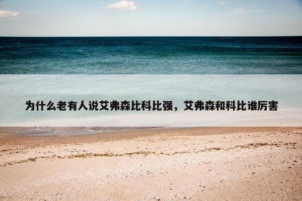 为什么老有人说艾弗森比科比强，艾弗森和科比谁厉害