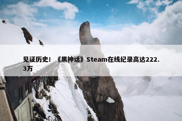 见证历史！《黑神话》Steam在线纪录高达222.3万