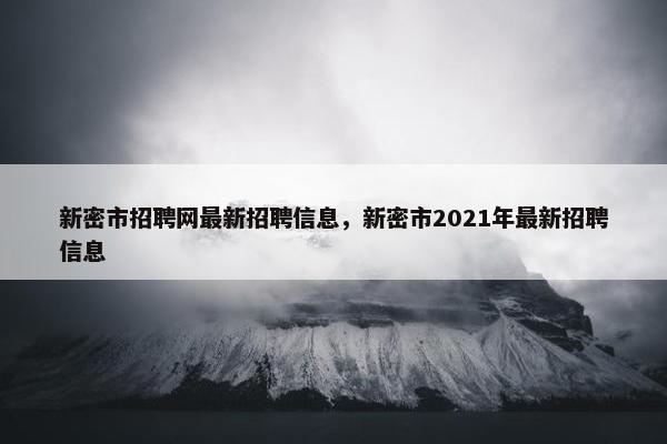 新密市招聘网最新招聘信息，新密市2021年最新招聘信息