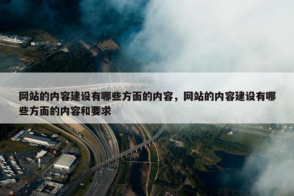 网站的内容建设有哪些方面的内容，网站的内容建设有哪些方面的内容和要求