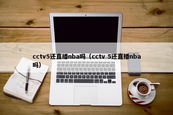 cctv5还直播nba吗（cctv 5还直播nba吗）