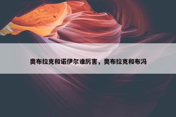 奥布拉克和诺伊尔谁厉害，奥布拉克和布冯