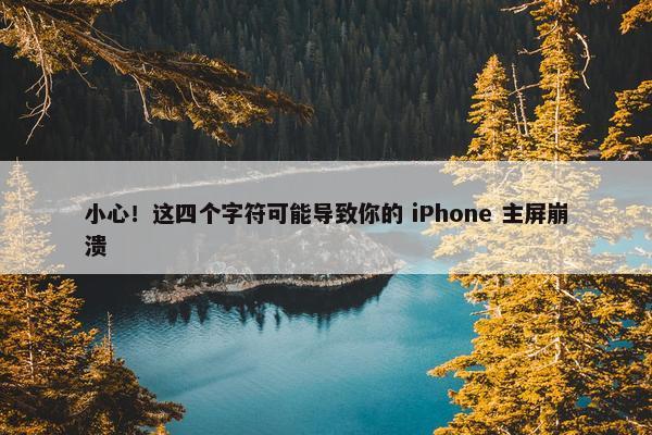 小心！这四个字符可能导致你的 iPhone 主屏崩溃