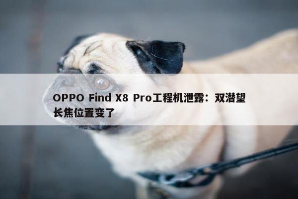 OPPO Find X8 Pro工程机泄露：双潜望长焦位置变了