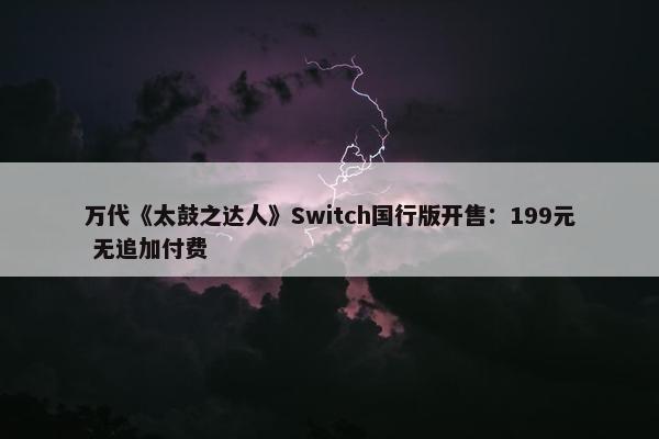 万代《太鼓之达人》Switch国行版开售：199元 无追加付费