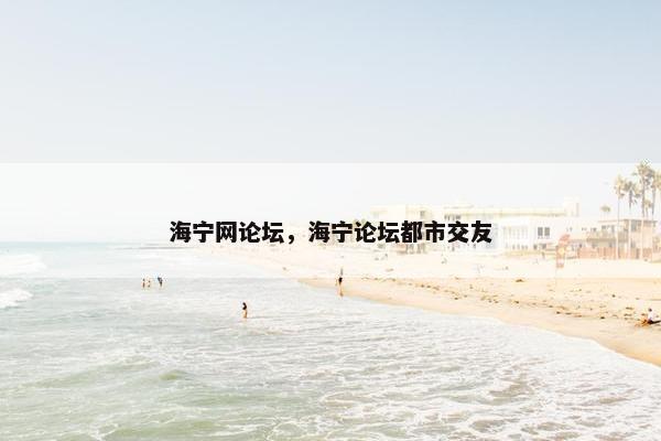 海宁网论坛，海宁论坛都市交友