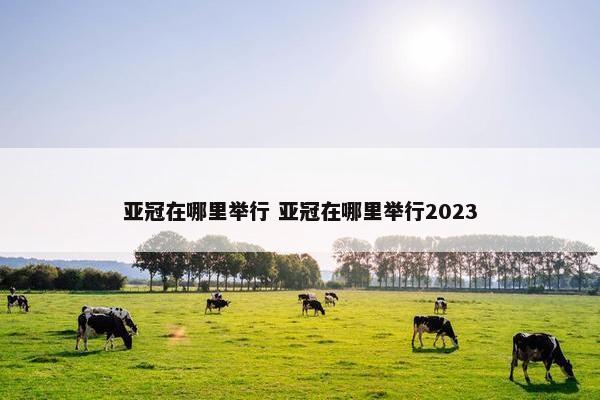 亚冠在哪里举行 亚冠在哪里举行2023