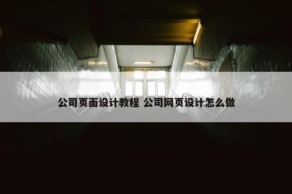 公司页面设计教程 公司网页设计怎么做