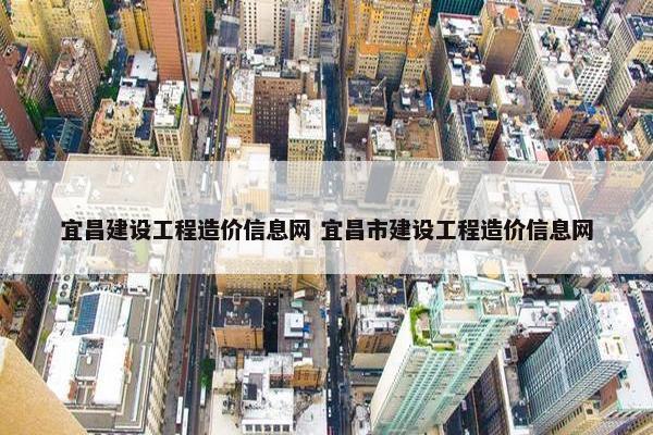 宜昌建设工程造价信息网 宜昌市建设工程造价信息网