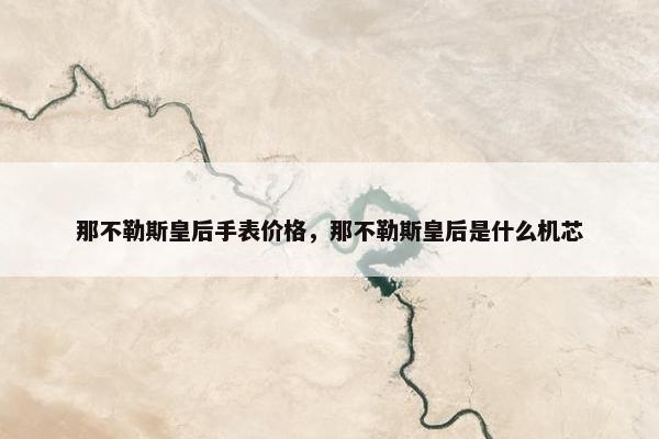 那不勒斯皇后手表价格，那不勒斯皇后是什么机芯