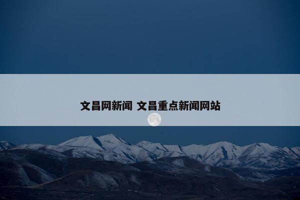 文昌网新闻 文昌重点新闻网站