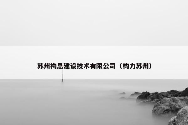 苏州构思建设技术有限公司（构力苏州）