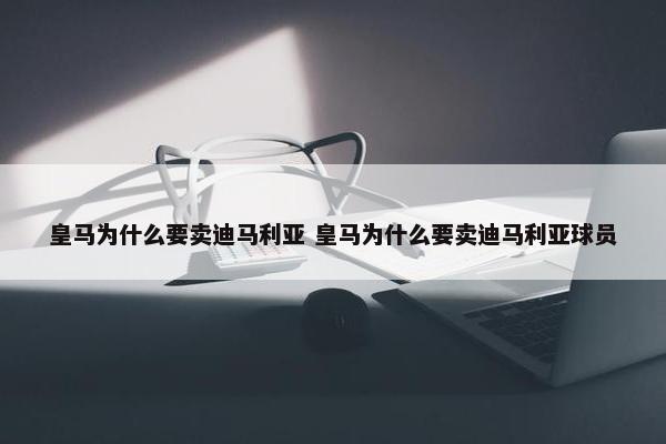 皇马为什么要卖迪马利亚 皇马为什么要卖迪马利亚球员