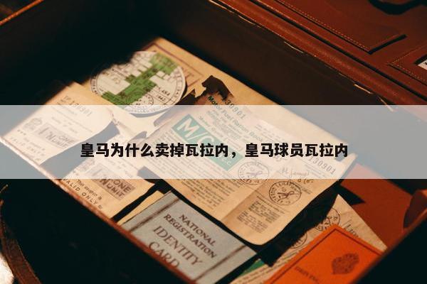 皇马为什么卖掉瓦拉内，皇马球员瓦拉内