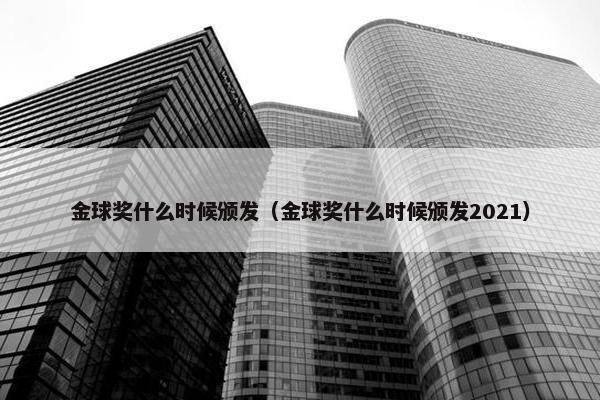 金球奖什么时候颁发（金球奖什么时候颁发2021）