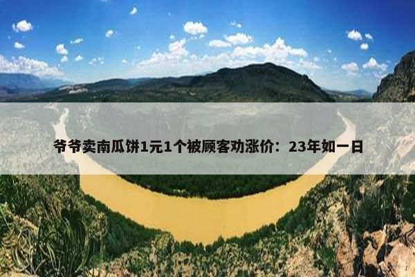 爷爷卖南瓜饼1元1个被顾客劝涨价：23年如一日