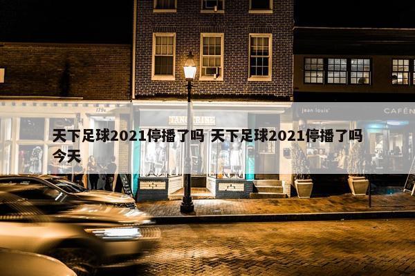 天下足球2021停播了吗 天下足球2021停播了吗今天