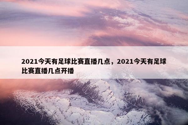 2021今天有足球比赛直播几点，2021今天有足球比赛直播几点开播