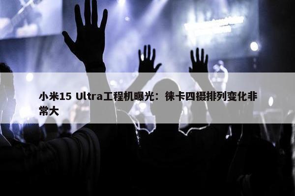 小米15 Ultra工程机曝光：徕卡四摄排列变化非常大