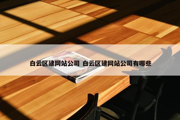 白云区建网站公司 白云区建网站公司有哪些