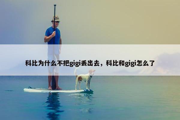 科比为什么不把gigi丢出去，科比和gigi怎么了