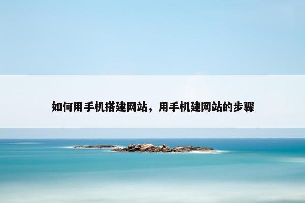 如何用手机搭建网站，用手机建网站的步骤