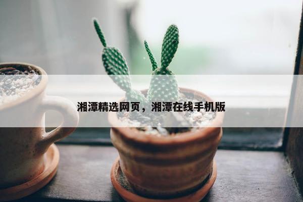 湘潭精选网页，湘潭在线手机版