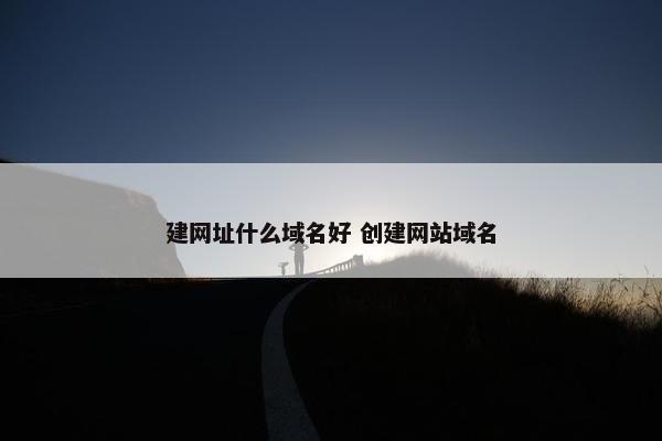 建网址什么域名好 创建网站域名