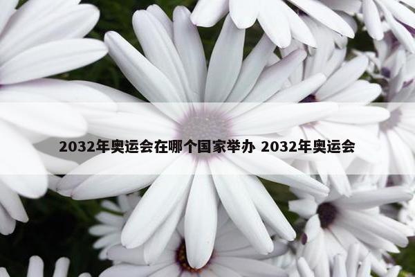 2032年奥运会在哪个国家举办 2032年奥运会