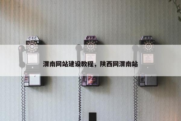 渭南网站建设教程，陕西网渭南站