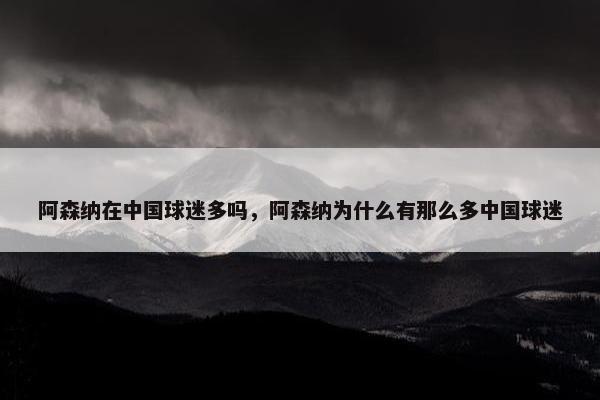 阿森纳在中国球迷多吗，阿森纳为什么有那么多中国球迷