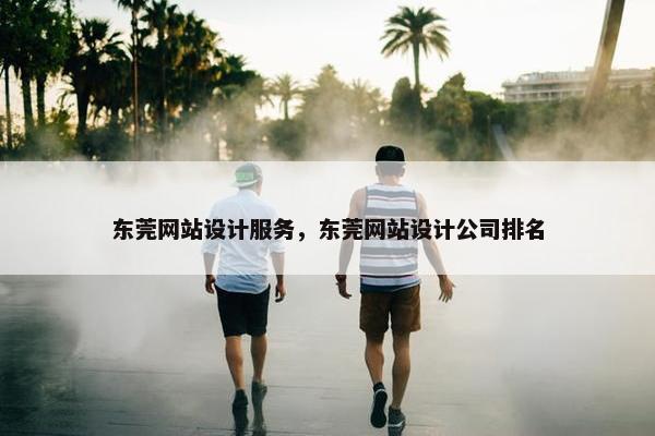 东莞网站设计服务，东莞网站设计公司排名