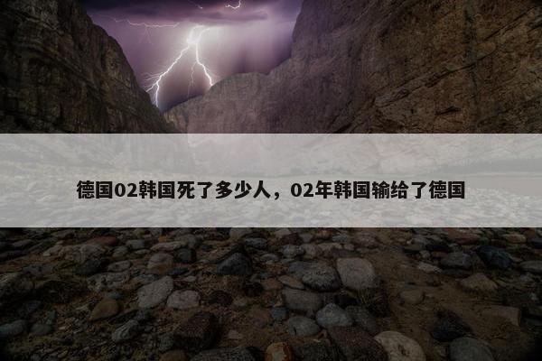 德国02韩国死了多少人，02年韩国输给了德国