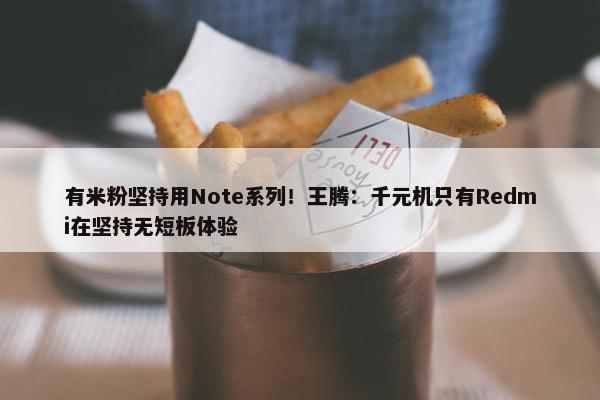 有米粉坚持用Note系列！王腾：千元机只有Redmi在坚持无短板体验