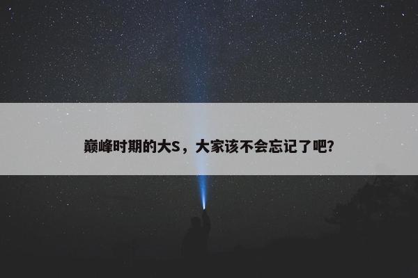 巅峰时期的大S，大家该不会忘记了吧？