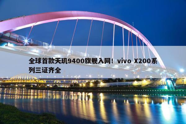 全球首款天玑9400旗舰入网！vivo X200系列三证齐全