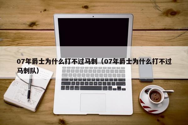 07年爵士为什么打不过马刺（07年爵士为什么打不过马刺队）