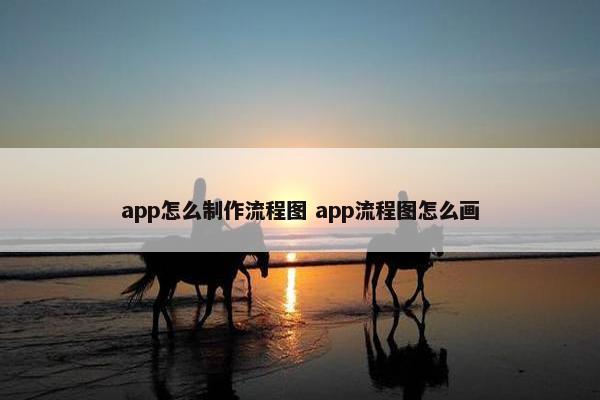 app怎么制作流程图 app流程图怎么画