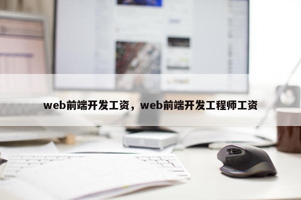 web前端开发工资，web前端开发工程师工资